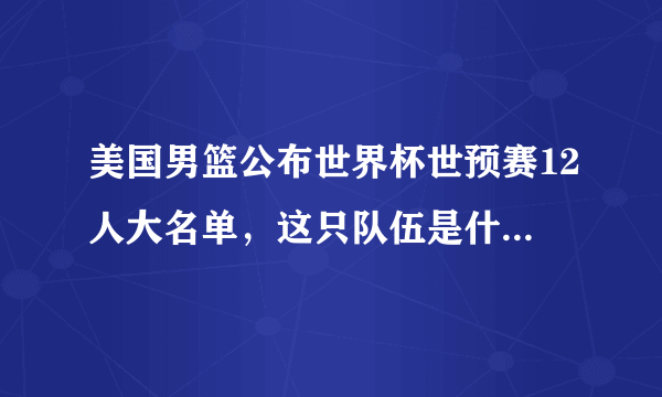 美国男篮公布世界杯世预赛12人大名单，这只队伍是什么水平？能打败中国男篮吗？