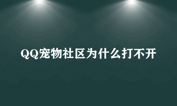 QQ宠物社区为什么打不开