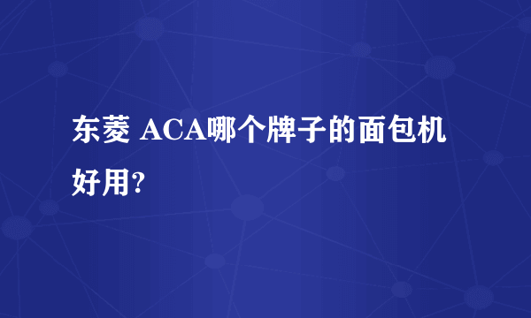 东菱 ACA哪个牌子的面包机好用?