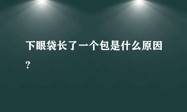 下眼袋长了一个包是什么原因？