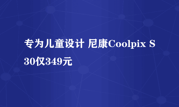 专为儿童设计 尼康Coolpix S30仅349元