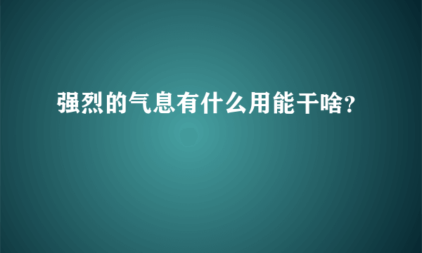 强烈的气息有什么用能干啥？