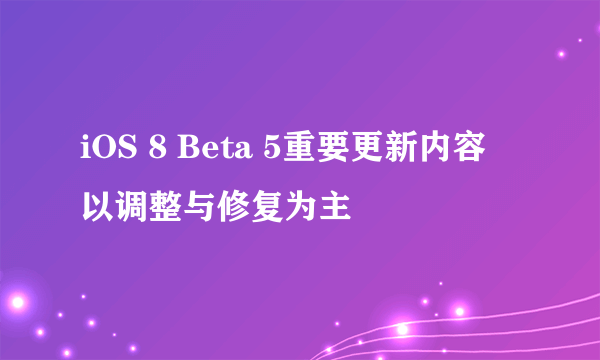 iOS 8 Beta 5重要更新内容 以调整与修复为主