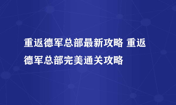 重返德军总部最新攻略 重返德军总部完美通关攻略