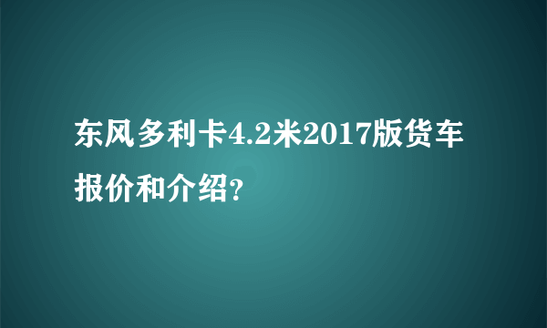 东风多利卡4.2米2017版货车报价和介绍？