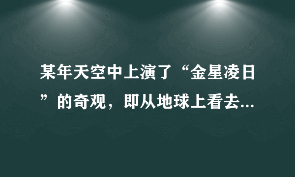 某年天空中上演了“金星凌日”的奇观，即从地球上看去，有一个小黑点在太阳表面缓慢移动。根据“金星凌日”产生的原因，分析图中太阳与八大行星的位置关系，我们在地球上还可以观测到（）A.水星凌日B.火星凌日C.木星凌日D.土星凌日