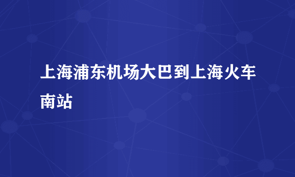 上海浦东机场大巴到上海火车南站