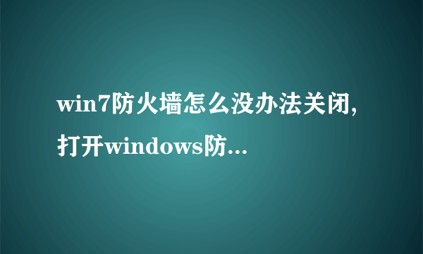 win7防火墙怎么没办法关闭,打开windows防火墙后界面是这样的