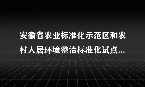 安徽省农业标准化示范区和农村人居环境整治标准化试点项目申报指南