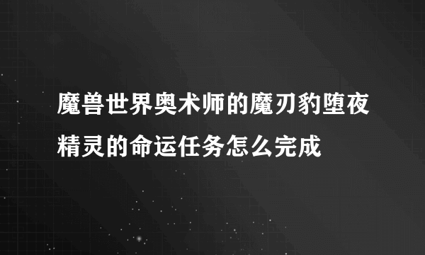 魔兽世界奥术师的魔刃豹堕夜精灵的命运任务怎么完成