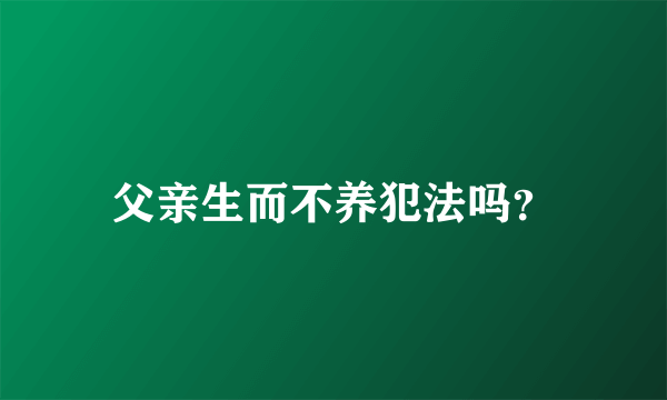 父亲生而不养犯法吗？