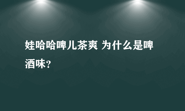 娃哈哈啤儿茶爽 为什么是啤酒味？