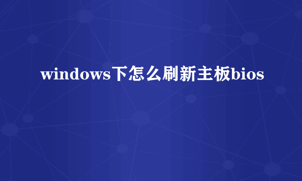 windows下怎么刷新主板bios