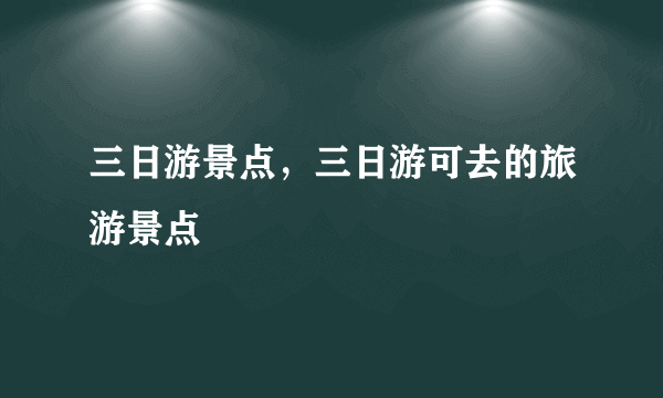 三日游景点，三日游可去的旅游景点