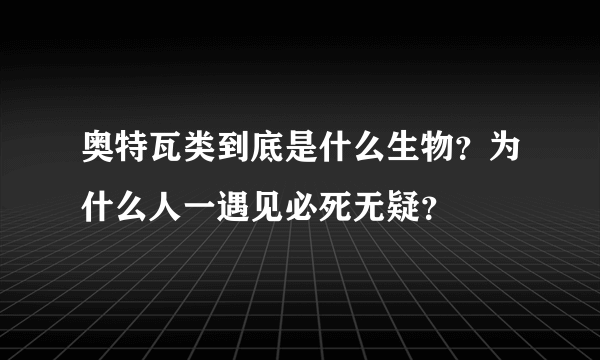 奥特瓦类到底是什么生物？为什么人一遇见必死无疑？