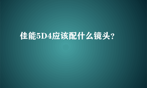 佳能5D4应该配什么镜头？