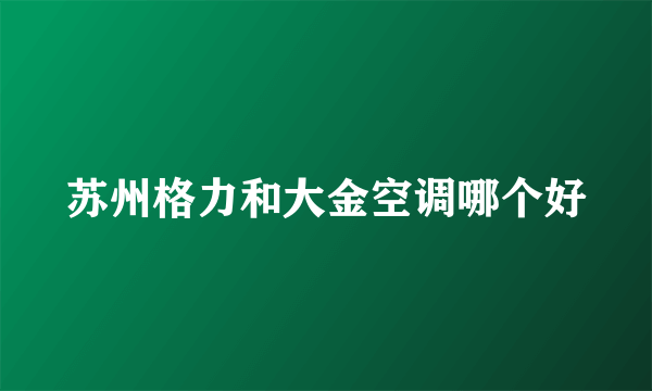 苏州格力和大金空调哪个好