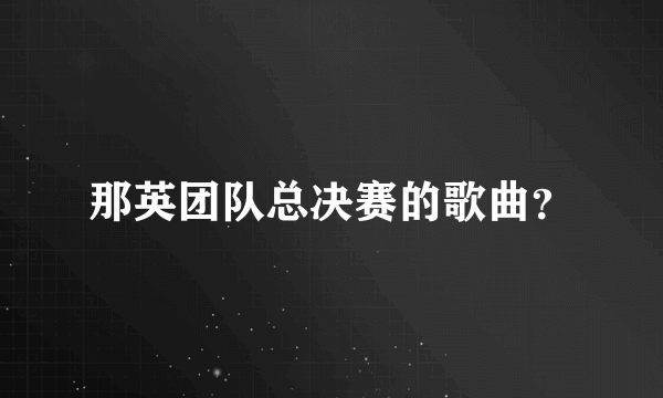 那英团队总决赛的歌曲？