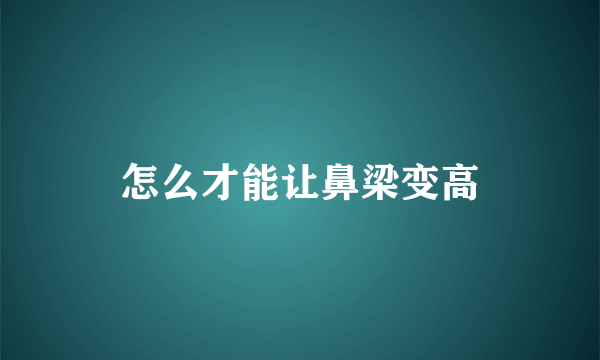 怎么才能让鼻梁变高