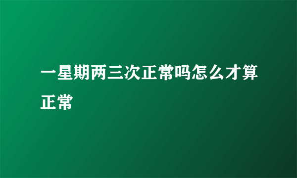 一星期两三次正常吗怎么才算正常