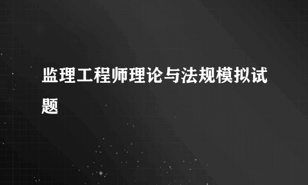 监理工程师理论与法规模拟试题