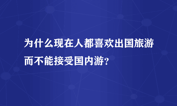 为什么现在人都喜欢出国旅游而不能接受国内游？