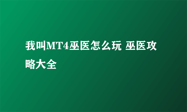 我叫MT4巫医怎么玩 巫医攻略大全