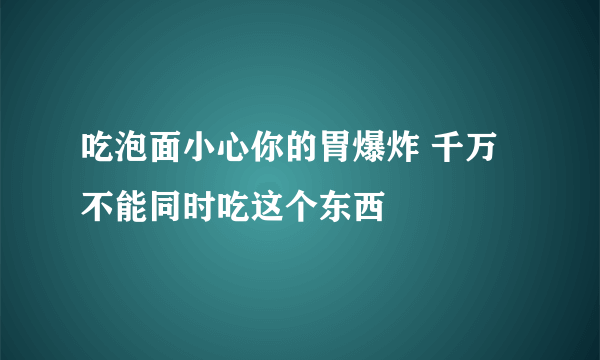 吃泡面小心你的胃爆炸 千万不能同时吃这个东西