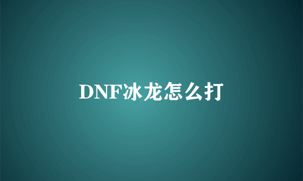 DNF冰龙怎么打