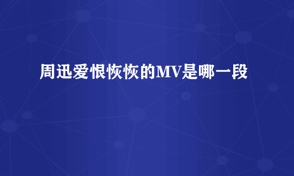 周迅爱恨恢恢的MV是哪一段