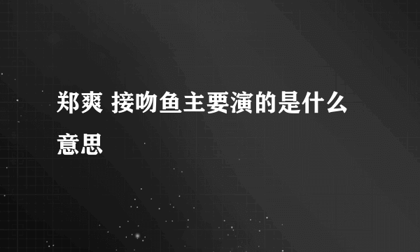 郑爽 接吻鱼主要演的是什么意思