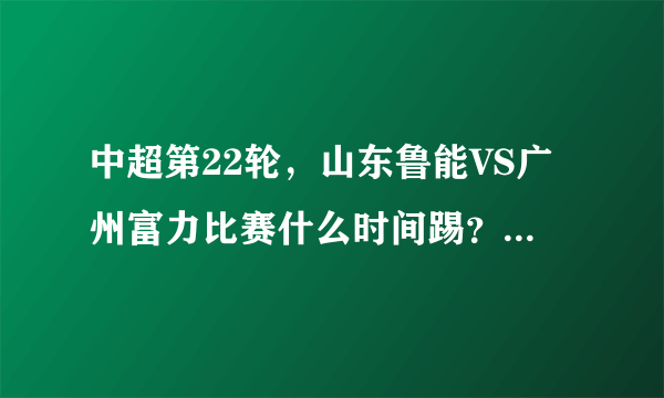 中超第22轮，山东鲁能VS广州富力比赛什么时间踢？鲁能会4连败吗？