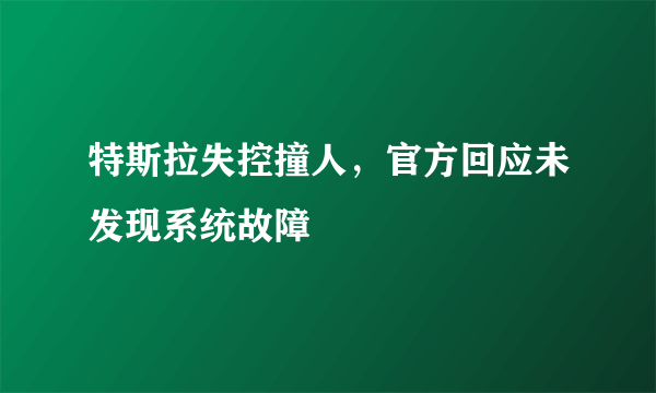 特斯拉失控撞人，官方回应未发现系统故障