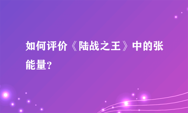 如何评价《陆战之王》中的张能量？