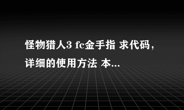 怪物猎人3 fc金手指 求代码，详细的使用方法 本人psp3000版本5.03普4 可怜可怜我，现现在没分最佳答案 加1