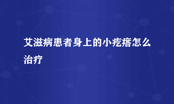 艾滋病患者身上的小疙瘩怎么治疗