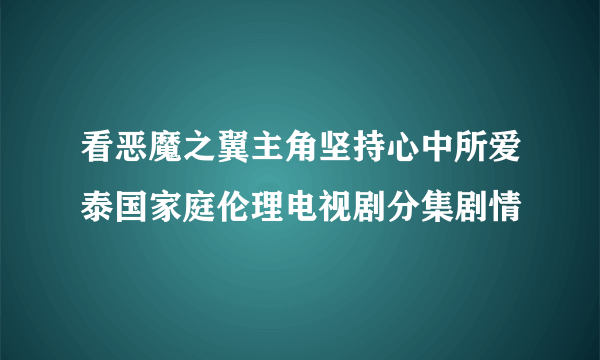 看恶魔之翼主角坚持心中所爱泰国家庭伦理电视剧分集剧情