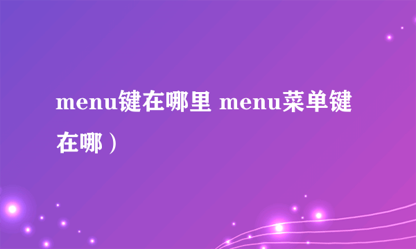 menu键在哪里 menu菜单键在哪）