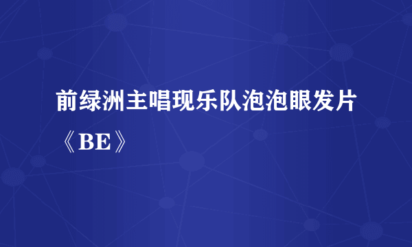 前绿洲主唱现乐队泡泡眼发片《BE》