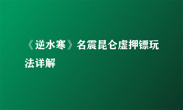 《逆水寒》名震昆仑虚押镖玩法详解