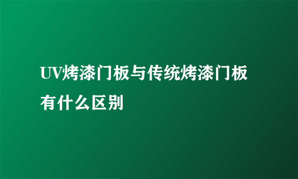 UV烤漆门板与传统烤漆门板有什么区别