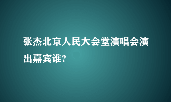 张杰北京人民大会堂演唱会演出嘉宾谁?