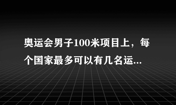 奥运会男子100米项目上，每个国家最多可以有几名运动员参加比赛？