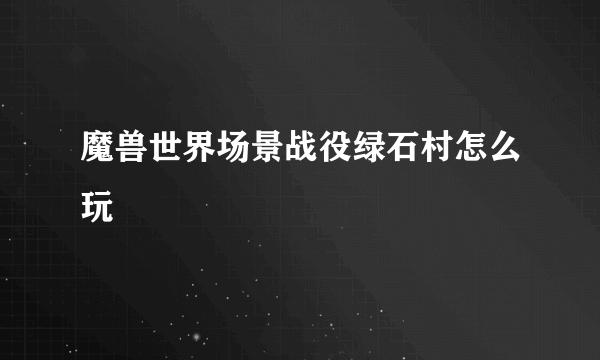 魔兽世界场景战役绿石村怎么玩