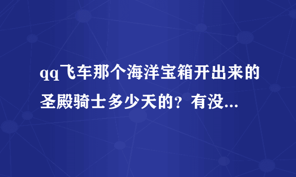 qq飞车那个海洋宝箱开出来的圣殿骑士多少天的？有没有永久的