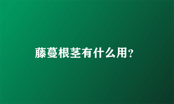 藤蔓根茎有什么用？