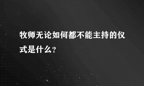 牧师无论如何都不能主持的仪式是什么？