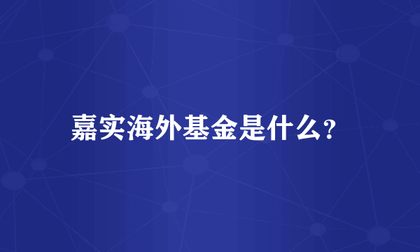 嘉实海外基金是什么？