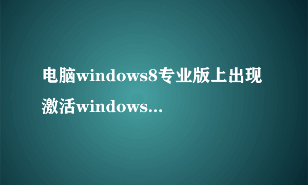 电脑windows8专业版上出现激活windows，转到电脑设定以激活windows