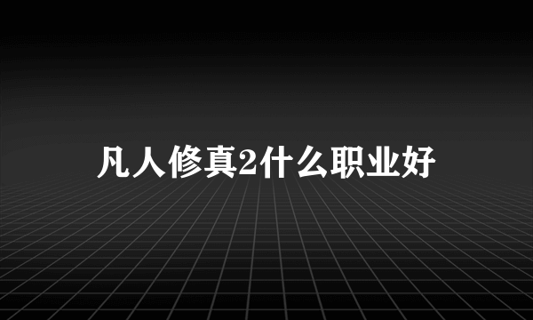 凡人修真2什么职业好